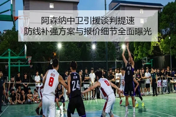 阿森纳中卫引援谈判提速 防线补强方案与报价细节全面曝光