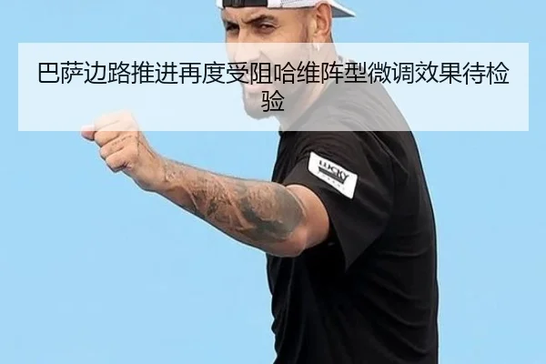 巴萨边路推进再度受阻哈维阵型微调效果待检验