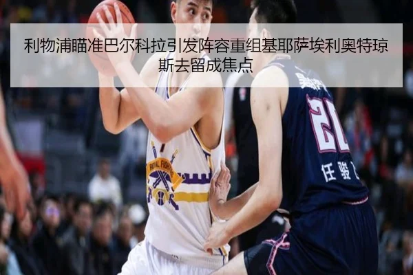 利物浦瞄准巴尔科拉引发阵容重组基耶萨埃利奥特琼斯去留成焦点
